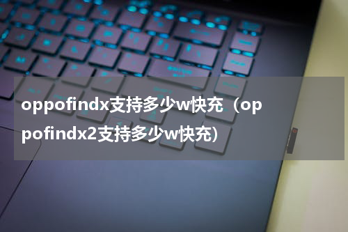 oppofindx支持多少w快充（oppofindx2支持多少w快充）