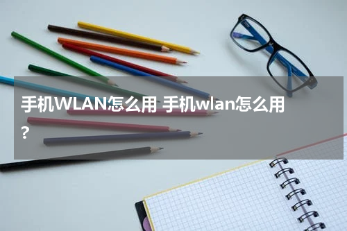 手机WLAN怎么用 手机wlan怎么用?
