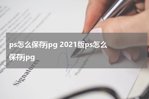 ps怎么保存jpg 2021版ps怎么保存jpg