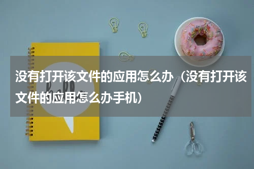 没有打开该文件的应用怎么办（没有打开该文件的应用怎么办手机）