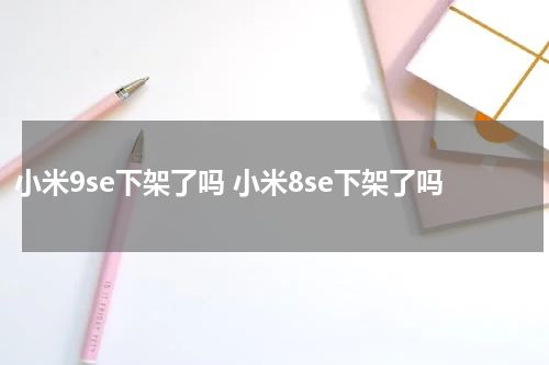 小米9se下架了吗 小米8se下架了吗