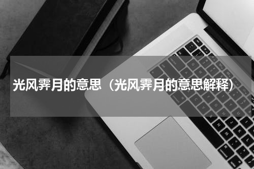 光风霁月的意思（光风霁月的意思解释）
