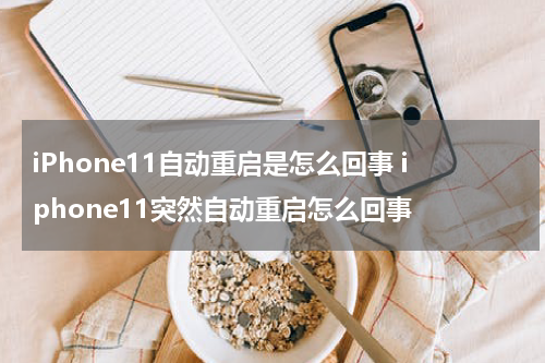 iPhone11自动重启是怎么回事 iphone11突然自动重启怎么回事
