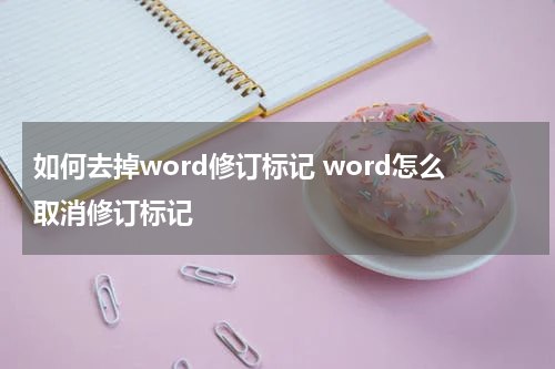 如何去掉word修订标记 word怎么取消修订标记