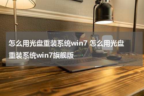 怎么用光盘重装系统win7 怎么用光盘重装系统win7旗舰版