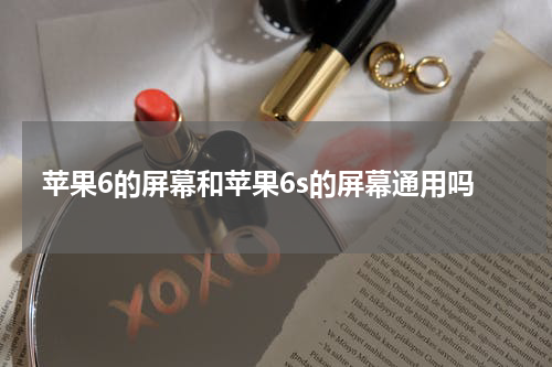 苹果6的屏幕和苹果6s的屏幕通用吗