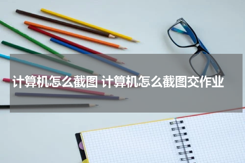 计算机怎么截图 计算机怎么截图交作业