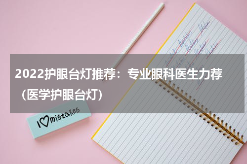 2022护眼台灯推荐：专业眼科医生力荐（医学护眼台灯）