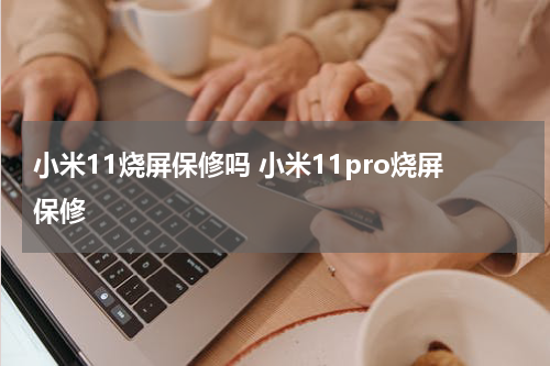 小米11烧屏保修吗 小米11pro烧屏保修