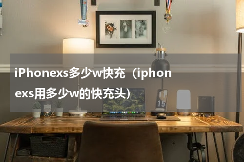 iPhonexs多少w快充（iphonexs用多少w的快充头）