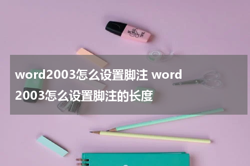 word2003怎么设置脚注 word2003怎么设置脚注的长度