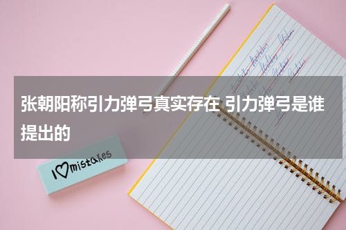 张朝阳称引力弹弓真实存在 引力弹弓是谁提出的