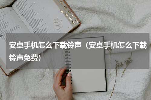 安卓手机怎么下载铃声（安卓手机怎么下载铃声免费）