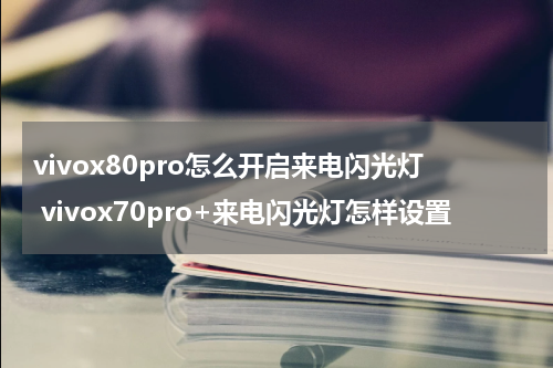 vivox80pro怎么开启来电闪光灯 vivox70pro+来电闪光灯怎样设置