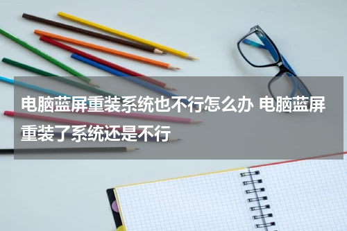 电脑蓝屏重装系统也不行怎么办 电脑蓝屏重装了系统还是不行