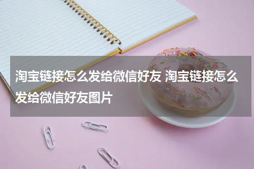 淘宝链接怎么发给微信好友 淘宝链接怎么发给微信好友图片