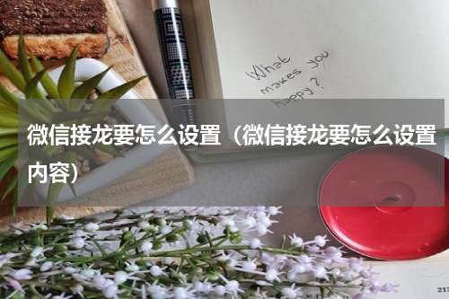 微信接龙要怎么设置（微信接龙要怎么设置内容）