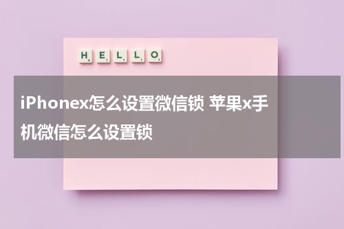 iPhonex怎么设置微信锁 苹果x手机微信怎么设置锁