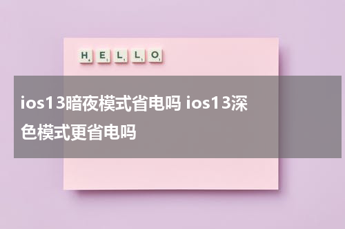 ios13暗夜模式省电吗 ios13深色模式更省电吗