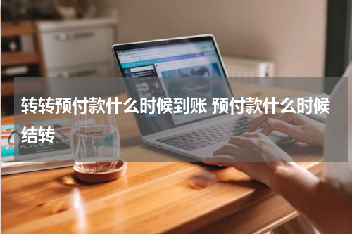 转转预付款什么时候到账 预付款什么时候结转