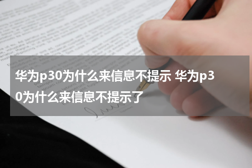 华为p30为什么来信息不提示 华为p30为什么来信息不提示了