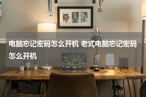 电脑忘记密码怎么开机 老式电脑忘记密码怎么开机