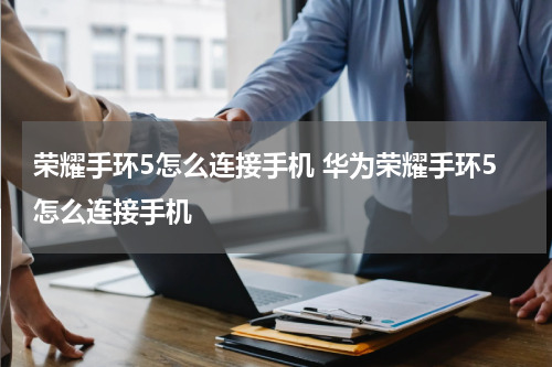 荣耀手环5怎么连接手机 华为荣耀手环5怎么连接手机