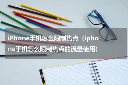 iPhone手机怎么限制热点（iphone手机怎么限制热点的流量使用）