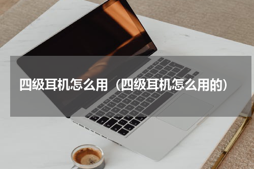 四级耳机怎么用（四级耳机怎么用的）