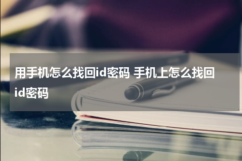 用手机怎么找回id密码 手机上怎么找回id密码
