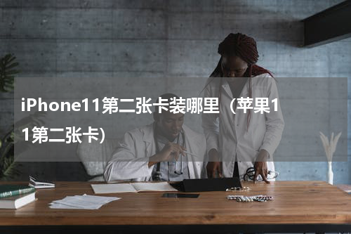 iPhone11第二张卡装哪里（苹果11第二张卡）