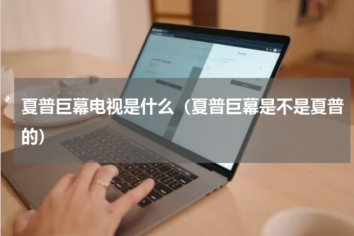 夏普巨幕电视是什么（夏普巨幕是不是夏普的）