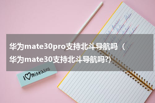 华为mate30pro支持北斗导航吗（华为mate30支持北斗导航吗?）