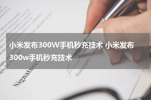 小米发布300W手机秒充技术 小米发布300w手机秒充技术