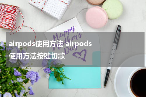 airpods使用方法 airpods使用方法按键切歌