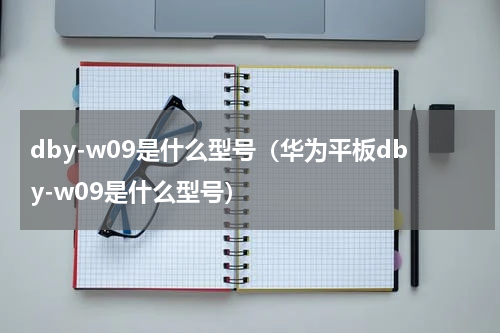 dby-w09是什么型号（华为平板dby-w09是什么型号）