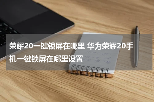 荣耀20一键锁屏在哪里 华为荣耀20手机一键锁屏在哪里设置