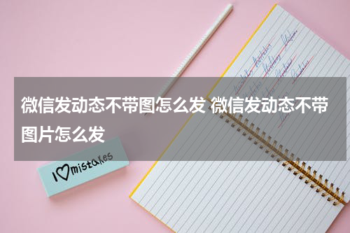 微信发动态不带图怎么发 微信发动态不带图片怎么发