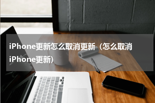 iPhone更新怎么取消更新（怎么取消iPhone更新）
