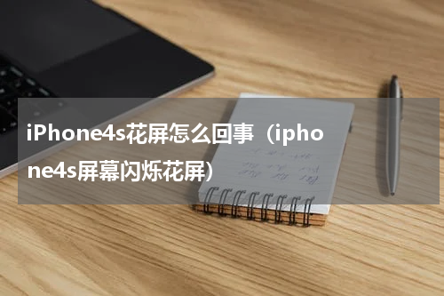 iPhone4s花屏怎么回事（iphone4s屏幕闪烁花屏）