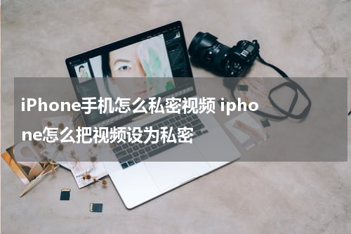 iPhone手机怎么私密视频 iphone怎么把视频设为私密