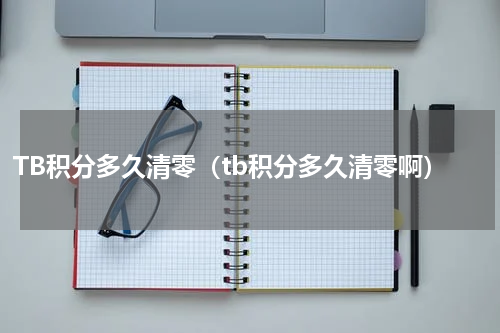 TB积分多久清零（tb积分多久清零啊）