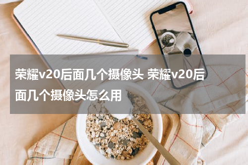 荣耀v20后面几个摄像头 荣耀v20后面几个摄像头怎么用