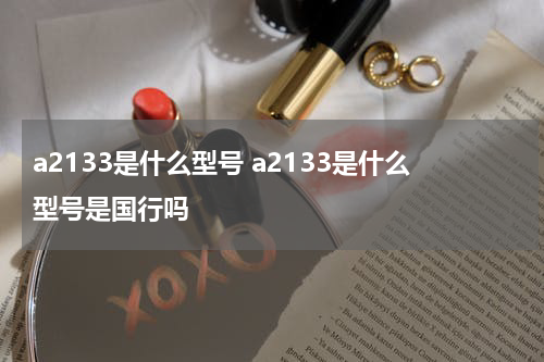 a2133是什么型号 a2133是什么型号是国行吗