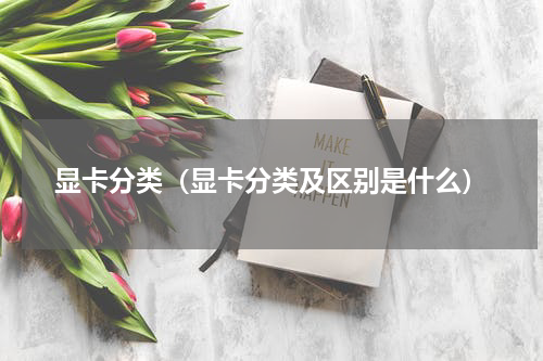 显卡分类（显卡分类及区别是什么）