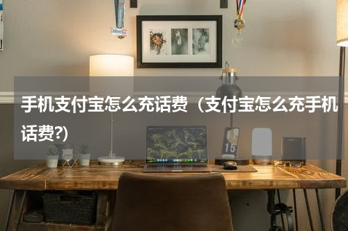 手机支付宝怎么充话费（支付宝怎么充手机话费?）