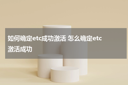 如何确定etc成功激活 怎么确定etc激活成功
