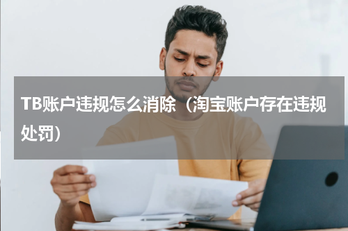 TB账户违规怎么消除（淘宝账户存在违规处罚）
