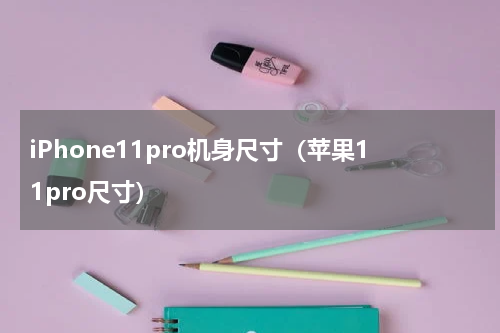 iPhone11pro机身尺寸（苹果11pro尺寸）