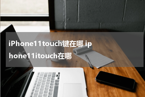 iPhone11touch键在哪 iphone11itouch在哪